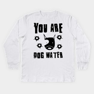 you are dog water 9.0 Kids Long Sleeve T-Shirt